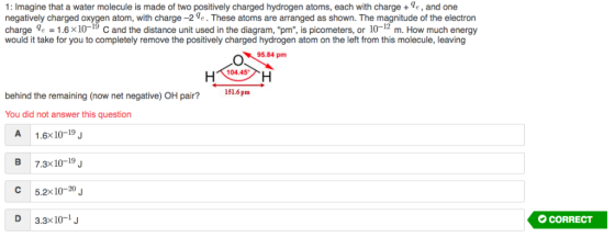 1: Imagine that a water molecule is made of two positively charged hydrogen atoms, each with chargee, and one negatively char