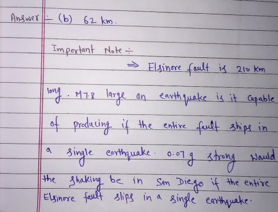 Answer (b) 62 km Important Note - » Elsinore fault is 210 km long M7.8 large an earthquake is it capable 1 of producing if th