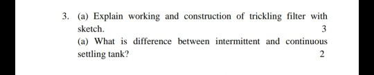 3. (a) Explain working and construction of trickling filter with sketch 3 (a) What is difference between intermittent and con