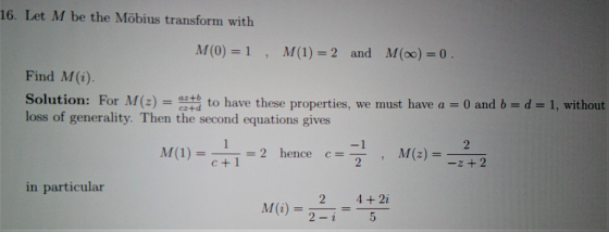 16. Let M be the Möbius transform with M(0) = 1 M(1) = 2 and M(0) = 0. Find M(i). Solution: For M(z) = azt to have these prop