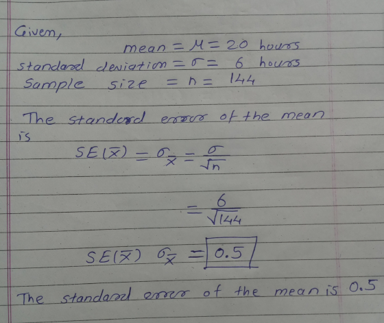 Given, mean = =20 hours standard deviation=0= 6 hours Sample size = n = 124 | کر The standard error of the mean SE(X) = 0 -