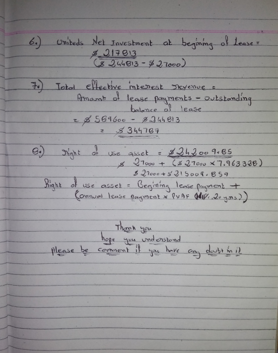 6.) Uniteds Net Investment at begining of Lease $_217813 (8246813- $27000) 7) Total effective interest revenue : Amount of le
