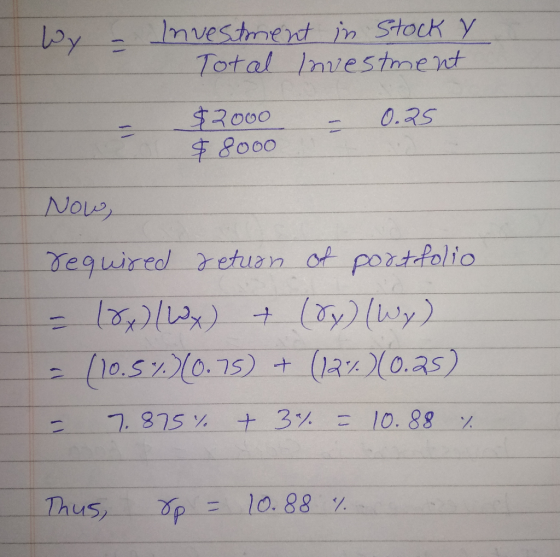 Wy - Investment in Stock y Total investment 0.25 $2000 $ 8000 Now, required return of portfolio = 18x) (Wx) + (8y) (Wy) = (10