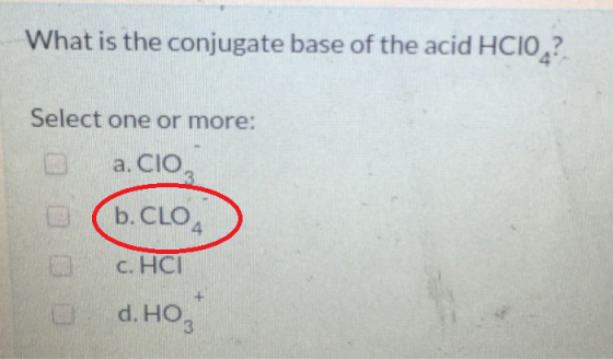 What is the conjugate base of the acid HCIO? Select one or more: a. CIO, 13 b. CLO 4 C. HCI d. HO 0