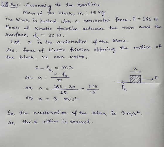 Sol: According to the question, Man of the block, m = 15 kg The block is bulled with a horizontal force, f=165N force of kine