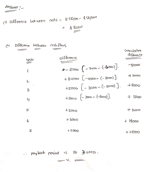 Answers (U Difference between costs = $58000-$50,000 : $ 8000 - bifferene between cash flows Cumulative difference Difference