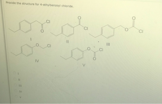 Provide the structure for 4-ethyl benzoyl chloride. CI CI CI 11 CI CI IV I1 I11 IV V