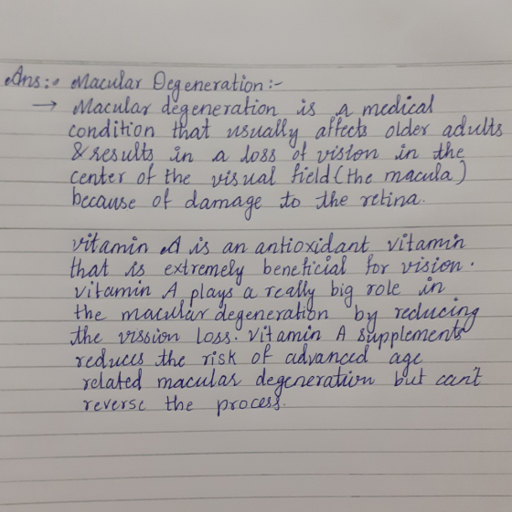 Ans: Macular Degeneration :- Macular degeneration is a medical condition that usually affects older adults & results in a dos