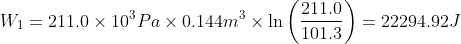 W_{1} = 211.0\times 10^{3}Pa\times 0.144 m^{3}\times \ln \left ( \frac{211.0}{101.3} \right )= 22294.92 J