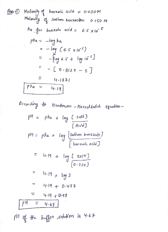 Ang 0 Molavity of benzoic auid = 0.050M Molavity of Sodium benzoate= 0.150 M Ka, for benzoic acid = 6.5 xios pka = -log ka =