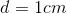 d = 1cm