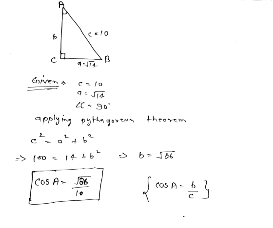 c=10 9-T B Given + Co10 q=114 Zgo applying pythagoream e² = ah+6² -> 100 a 14tb =) theorem b= 186 Icos A = 886 { cas A = b }