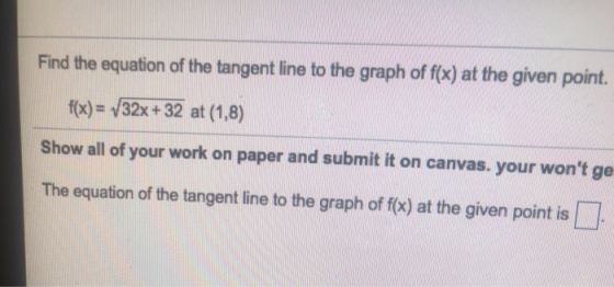 Find the equation of the tangent line to the graph of f(x) at the given point. f(x) = 132x+32 at (1,8) Show all of your work