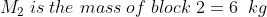 M_{2}\;is \; the\; mass\; of \; block \;2=6\;\;kg