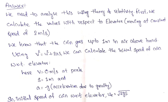 We nead to anoly se <st, Le calculte he valuesLotth respect to Elevator (mon af Canstd hkn thot h Cn e upto 1m în air alove hand Using ve: ư+ 2as, we can Calculate tte inittal speed of con hare V Os at peak S 1mm and So, ใ 74in | Specd of Coln loot elevator, ue: JMS