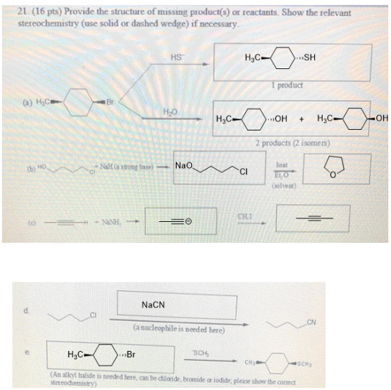21. (16 pts) Provide the structure of missing product(s) or reactants. Show the relevant stereochemistry (use solid or dashed