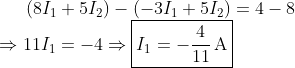 (8I_1+5I_2) - (-3I_1 + 5I_2) = 4-8 \\ \Rightarrow 11I_1 = -4 \Rightarrow \boxed{I_1 = - \frac{4}{11} \, \text{A}}