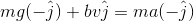 mg(-\hat{j})+bv\hat{j}= ma(-\hat{j})