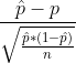 \frac{\hat{p}-p}{\sqrt{\frac{\hat{p}*(1-\hat{p})}{n}}}