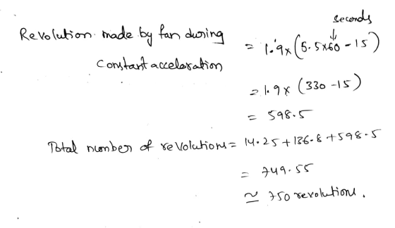 Seconds - Revolution made by fan during le by tan during - constant acceleration = lax (5.5x60 -15) 21.98 (330-15) = 598.5 Po