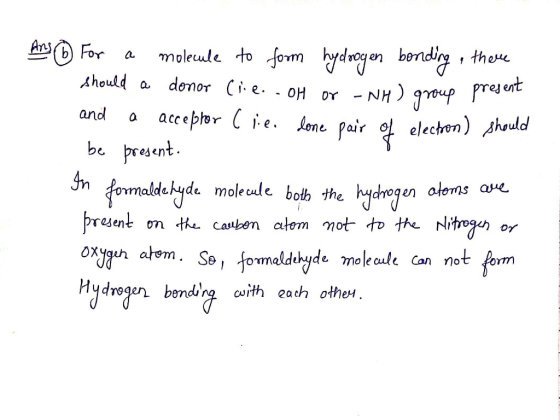 Ans 6 For a molecule to form hydrogen bonding , there should a donor Cie.. OH or -NH) group present and a acceptor (lie. done