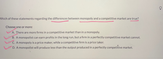 Which of these statements regarding the differences between monopoly and a competitive market are true? Choose one or more: A