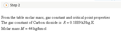 Step 2 From the table molar mass, gas constant and critic al point properties The gas constant of Carbon dioxide is R 0.1889
