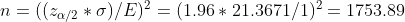 = ((za/2 *o) / E) = (1.96 21.3671/1)2 1753.89