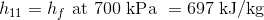 h_{11}=h_{f}\textup{ at 700 kPa }=697\textup{ kJ/kg}