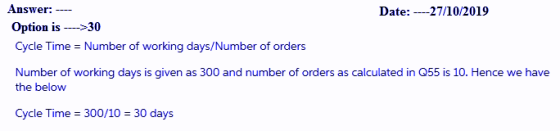 Date: ----27/10/2019 Answer: ---- Option is ---->30 Cycle Time = Number of working days/Number of orders Number of working da