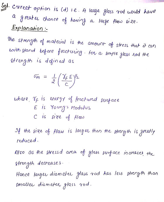 Sol. Correct option is (d) le. A large glass rod would have a greater chance of having a lage flow size. Explanation : streng