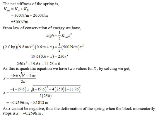 The net stiffness of the spring is, Kmet = KA+K; = 300 N/m + 200 N/m =500 N/m From law of conservation of energy we have, mgh