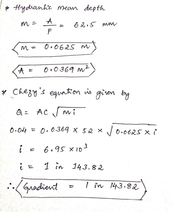 Hydraulic mean depth A 62.5 mm Р ma 0.0625 m A 0.0369 m² * Chezys equation is given by Q = AC mi 0.04 = 0.0369 x 52 x v 0.06