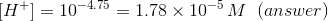 H+1 = 10-4.75 = 1.78 x 10-5 M (answer)