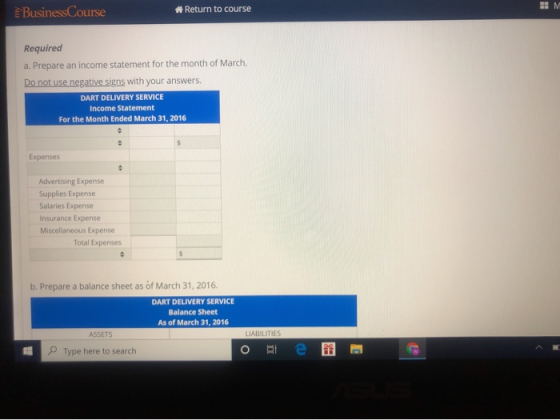 BusinessCourse A Return to course Required a. Prepare an income statement for the month of March. Do not use negative signs w