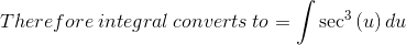 Therefore \:integral \:converts \:to =\int \sec ^3\left(u\right)du