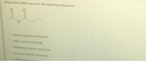 What is the IUPAC name for the following compound? ethanoic propionic anhydride acetic butyric anhydride methanoic butanoic a