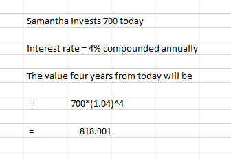 Samantha Invests 700 today Interest rate = 4% compounded annually The value four years from today will be 700*(1.04)^4 818.90