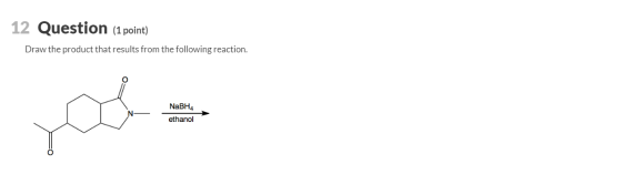 12 Question (1 point) Draw the product that results from the following reaction. NaBH4 ethanol