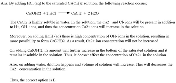 Ans. By adding HCl (aq) to the saturated Ca(OH)2 solution, the following reaction occurs; Ca(OH)2 + 2 HCI CaCl2 + 2 H2O The C