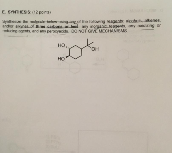 E. SYNTHESIS: (12 points) cohols, alkenes synthesize the molecule below using any of the following reagents: a and/or alkynes of three carbons or less, any inorganic reageAts, any oxidizing or reducing agents, and any peroxyacids. DO NOT GIVE MECHANISMS. HO OH HO