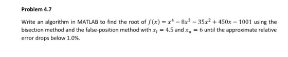 Image for Problem 4.7 Write an algorithm in MATLAB to find the root of f(x) = x4 - 8x3 - 35x2 + 450x - 1001 using the bi