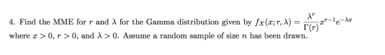 ar-le-k 4. Find the MME for r and λ for the Gamma distribution given by fx(z;r, A) where x > 0, r > 0, and λ 〉 0, Assume a random sample of size n has been drawn