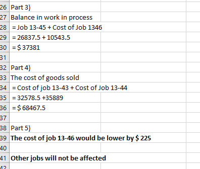 26 Part 3) 27 Balance in work in process 28 = Job 13-45+ Cost of Job 1346 29 = 26837.5 +10543.5 30 = $ 37381 32 Part 4) 33 Th