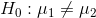 H_0:\mu_1\neq\mu_2