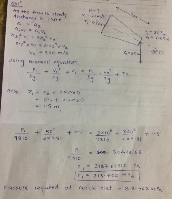 SOIT As the flow is steady discharge is same Q, = Q2 P,=? V = som/ 2m r = 0.2m Avi = A₂ V2 x vi P₂ - 3 kPa 82 = 0.05m 30°C V2