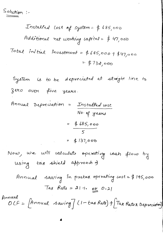 Solution : Installed lost of system = $ 685,000 Additional net working capital = $ 47,000 Total initial investment = $685,000
