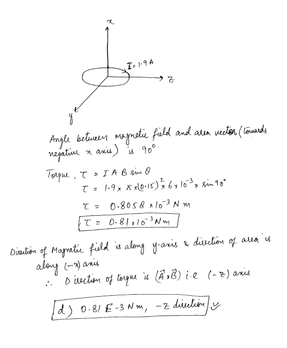 a Iz 1.9A → Z os Angle between magnetic field and area vector (towards negative a aris) a asis) is 90° Torque , TI A B sin o