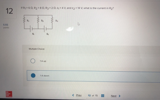 R1 = 60, R2 = 80, R3 = 2 0,67 = 4 V, and 2 = 14 V, what is the current in R2? 6.66 points Multiple Choice O A up 1A down < Pr