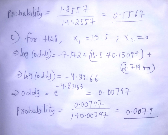 Probability = 1.2557 H12557 c) for this, x,=15.5 i X 2 = 0 s log (oddy)= -7.172+(5.5*0.15099) + 2.71980) - log (oddy) = -4.83